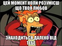 Цей момент коли розумієш що твоя любов знаходиться далеко від тебе