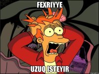 Fexriyye uzuq isteyir