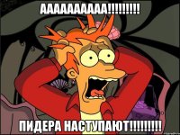 Аааааааааа!!!!!!!!! пидера наступают!!!!!!!!!