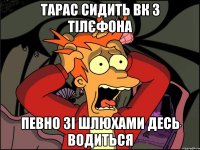 Тарас сидить вк з тілєфона Певно зі шлюхами десь водиться