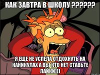 Как завтра в школу ?????? Я еще не успела отдохнуть на каникулах а вы кто нет ставьте лайки)))