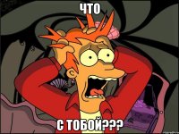 ЧТО С ТОБОЙ???