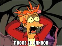  После 20 сливов