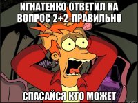 Игнатенко ответил на вопрос 2+2-правильно спасайся кто может