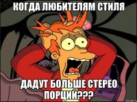 КОГДА ЛЮБИТЕЛЯМ СТИЛЯ ДАДУТ БОЛЬШЕ СТЕРЕО ПОРЦИЙ???