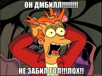 Он ДМБИЛЛ!!!!!!!! не забил гол!!!лох!!