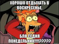 Хорошо отдыхать в воскресенье. Бля сёдня понедельник!!!!?????