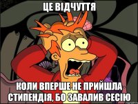 це відчуття коли вперше не прийшла стипендія, бо завалив сесію