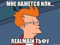 Мне кажется или... RealMain тьфу