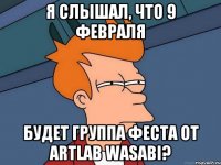 Я слышал, что 9 февраля будет группа феста от Artlab WASABI?