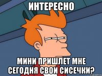 Интересно Мини пришлет мне сегодня свои сисечки?