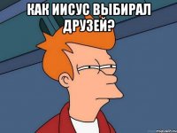 Как Иисус выбирал друзей? 