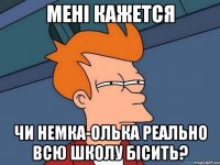 мені кажется чи Немка-Олька реально всю школу бісить?