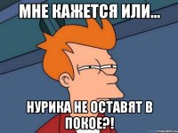 Мне кажется или... Нурика не оставят в покое?!