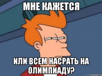 Мне кажется Или всем насрать на Олимпиаду?