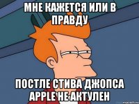 мне кажется или в правду постле стива джопса apple не актулен