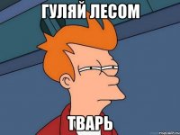 Гуляй лесом тварь