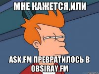 Мне кажется,или ask.fm превратилось в obsiray.fm