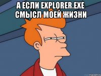 а если explorer.exe смысл моей жизни 