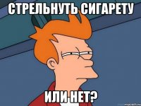 СТРЕЛЬНУТЬ СИГАРЕТУ ИЛИ НЕТ?