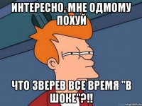 интересно, мне одмому похуй что зверев все время "в шоке"?!!