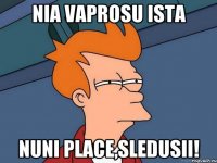 Nia vaprosu ista Nuni place,sledusii!