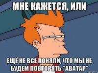 Мне кажется, или Ещё не все поняли, что мы не будем повторять "Аватар"