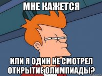 Мне кажется или я один не смотрел открытие олимпиады?