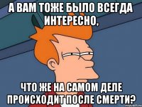 А вам тоже было всегда интересно, что же на самом деле происходит после смерти?