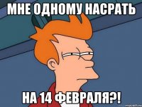 мне одному насрать на 14 февраля?!