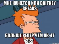 Мне кажется или Britney Spears больше репер чем АК-47 ???