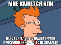 мне кажется или действительно в нашей группе прославлении кого-то не хватает?