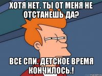 Хотя нет. Ты от меня не отстанешь да? Все спи. Детское время кончилось.!