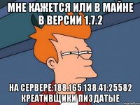 Мне кажется или в майне в версии 1.7.2 на сервере:188.165.138.41:25582 креативщики пиздатые