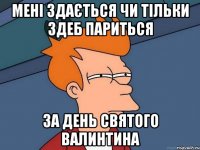 МЕНІ ЗДАЄТЬСЯ ЧИ ТІЛЬКИ ЗДЕБ ПАРИТЬСЯ ЗА ДЕНЬ СВЯТОГО ВАЛИНТИНА