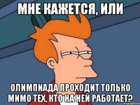 мне кажется, или Олимпиада проходит только мимо тех, кто НА НЕЙ РАБОТАЕТ?