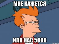 Мне Кажется Или нас 5000