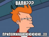 Валя??? Припоминаюююююю...)))