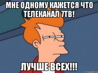 Мне одному кажется что телеканал 7Тв! Лучше всех!!!