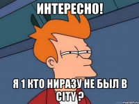 Интересно! Я 1 кто ниразу не был в City ?