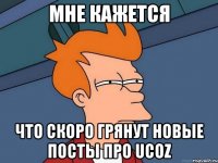 Мне кажется что скоро грянут новые посты про Ucoz