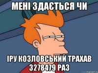 мені здається чи іру козловський трахав 3278479 раз