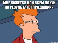 Мне кажется или всем похуй на результаты продаж??? 