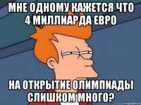 Мне одному кажется что 4 миллиарда евро На открытие олимпиады слишком много?