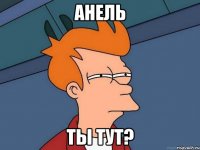 Анель Ты тут?