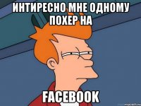 интиресно мне одному похер на Facebook