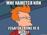 Мне кажется или Узбагойзя уже не в моде?