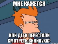 Мне кажется Или дети перестали смотреть Винипуха?