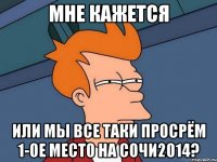 Мне кажется Или мы все таки просрём 1-ое место на СОЧИ2014?