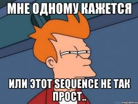 мне одному кажется или этот sequence не так прост..